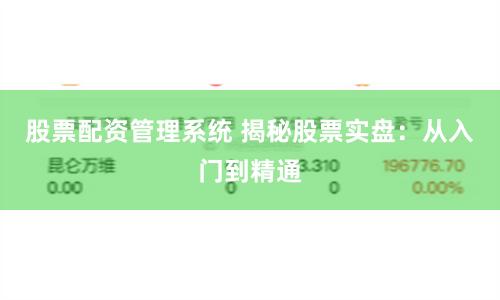 股票配资管理系统 揭秘股票实盘：从入门到精通