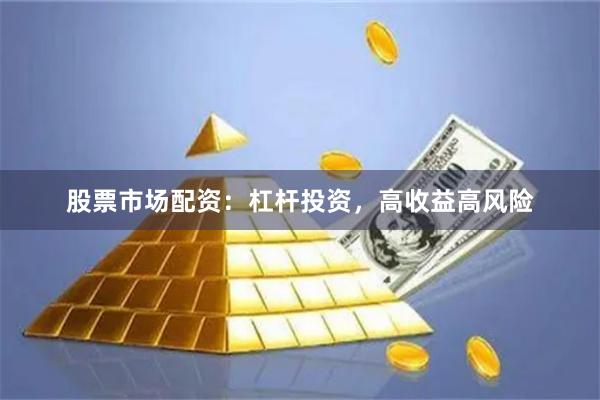 股票市场配资：杠杆投资，高收益高风险