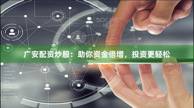 广安配资炒股：助你资金倍增，投资更轻松