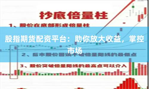 股指期货配资平台：助你放大收益，掌控市场