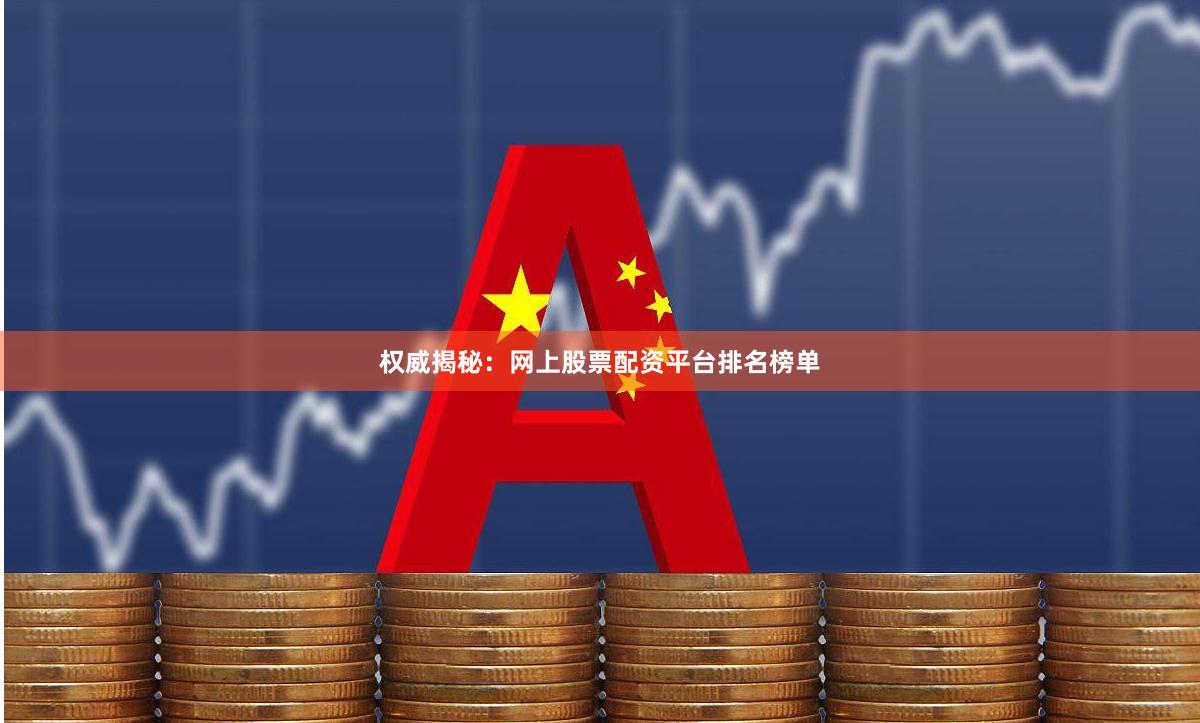 权威揭秘：网上股票配资平台排名榜单