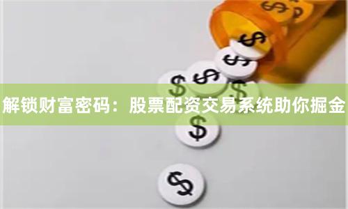 解锁财富密码：股票配资交易系统助你掘金
