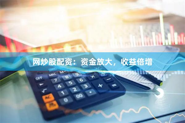 网炒股配资：资金放大，收益倍增