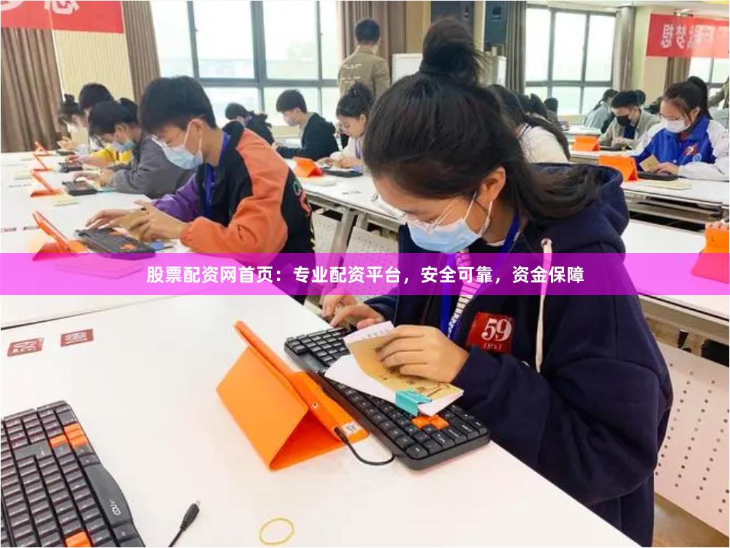 股票配资网首页：专业配资平台，安全可靠，资金保障