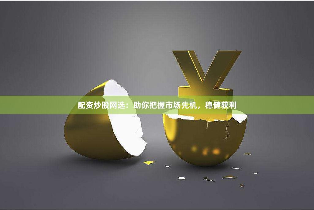 配资炒股网选：助你把握市场先机，稳健获利