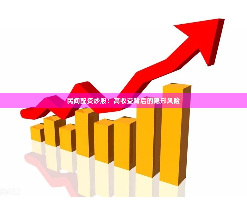 民间配资炒股：高收益背后的隐形风险