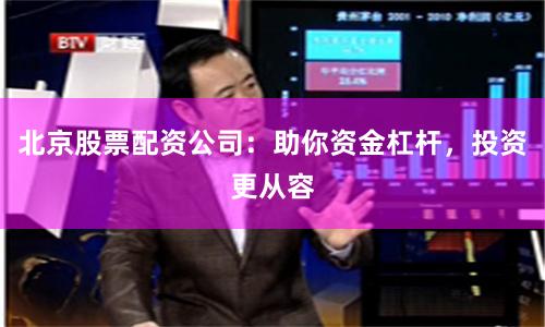 北京股票配资公司：助你资金杠杆，投资更从容