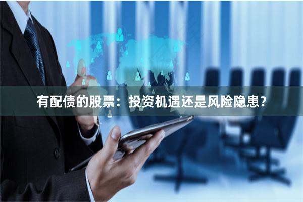 有配债的股票：投资机遇还是风险隐患？