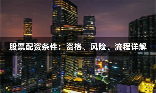 股票配资条件：资格、风险、流程详解