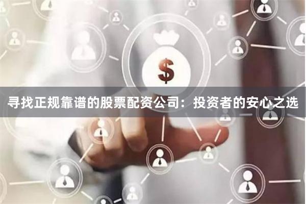 寻找正规靠谱的股票配资公司：投资者的安心之选