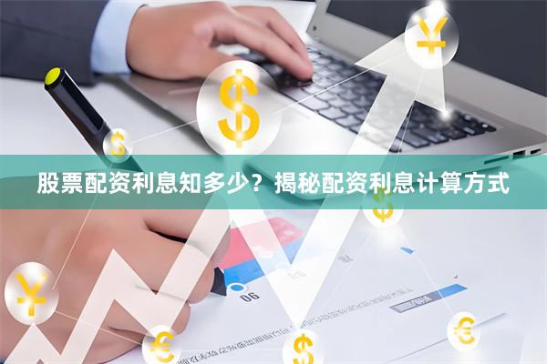 股票配资利息知多少？揭秘配资利息计算方式