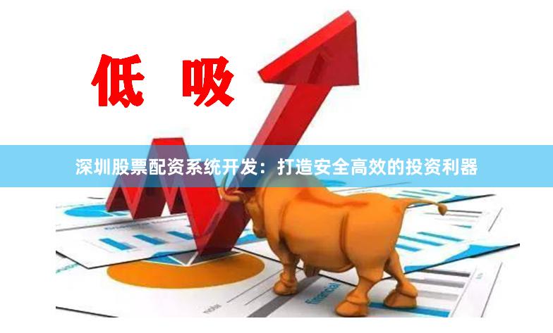 深圳股票配资系统开发：打造安全高效的投资利器