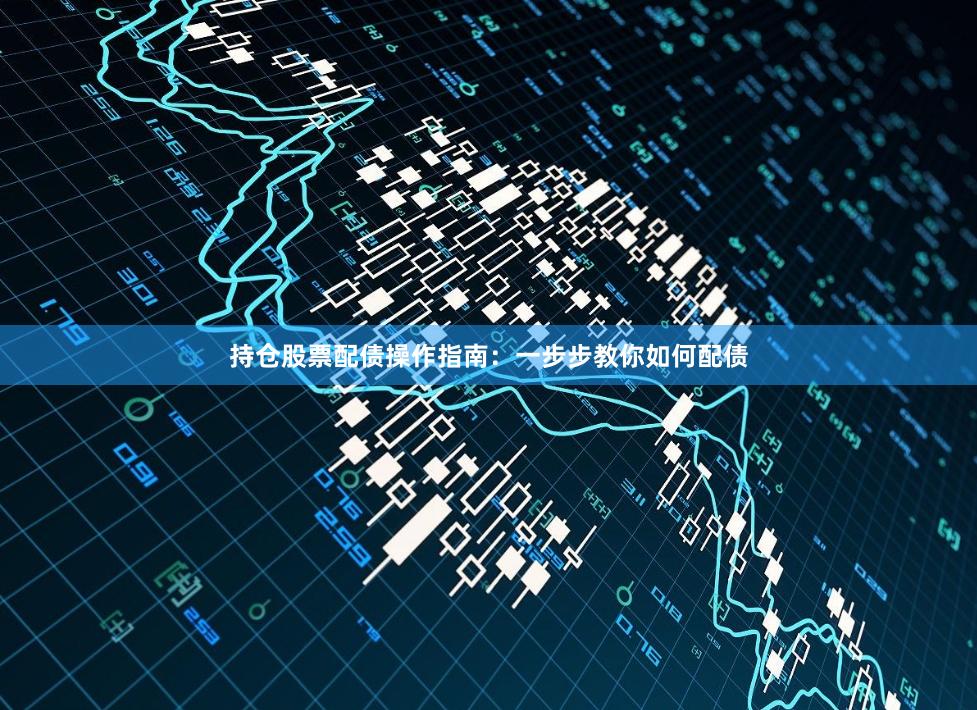 持仓股票配债操作指南：一步步教你如何配债