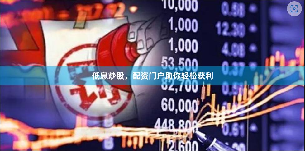 低息炒股,配资门户助你轻松获利