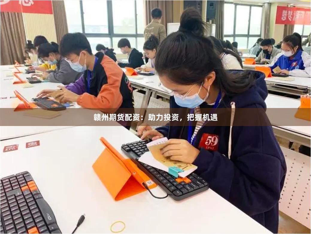 赣州期货配资:助力投资,把握机遇