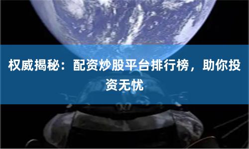 权威揭秘:配资炒股平台排行榜,助你投资无忧