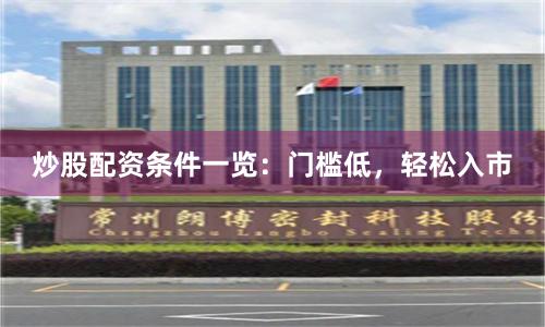 炒股配资条件一览:门槛低,轻松入市