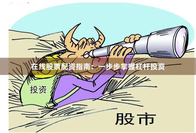 在线股票配资指南:一步步掌握杠杆投资