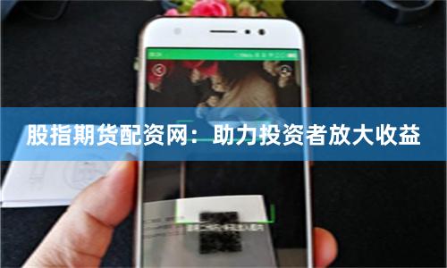 股指期货配资网：助力投资者放大收益