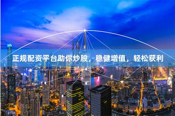 正规配资平台助你炒股,稳健增值,轻松获利