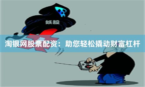 淘银网股票配资：助您轻松撬动财富杠杆
