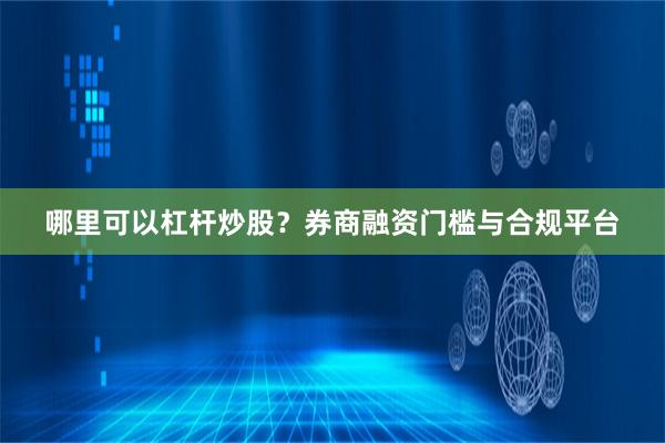 哪里可以杠杆炒股？券商融资门槛与合规平台