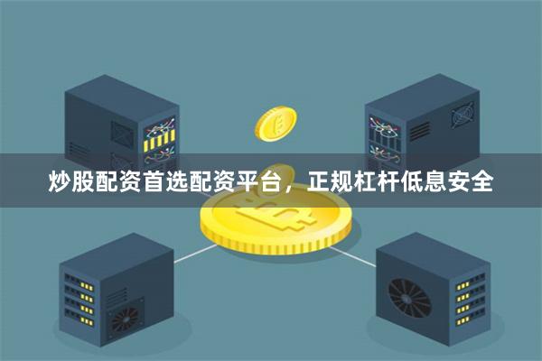 炒股配资首选配资平台,正规杠杆低息安全