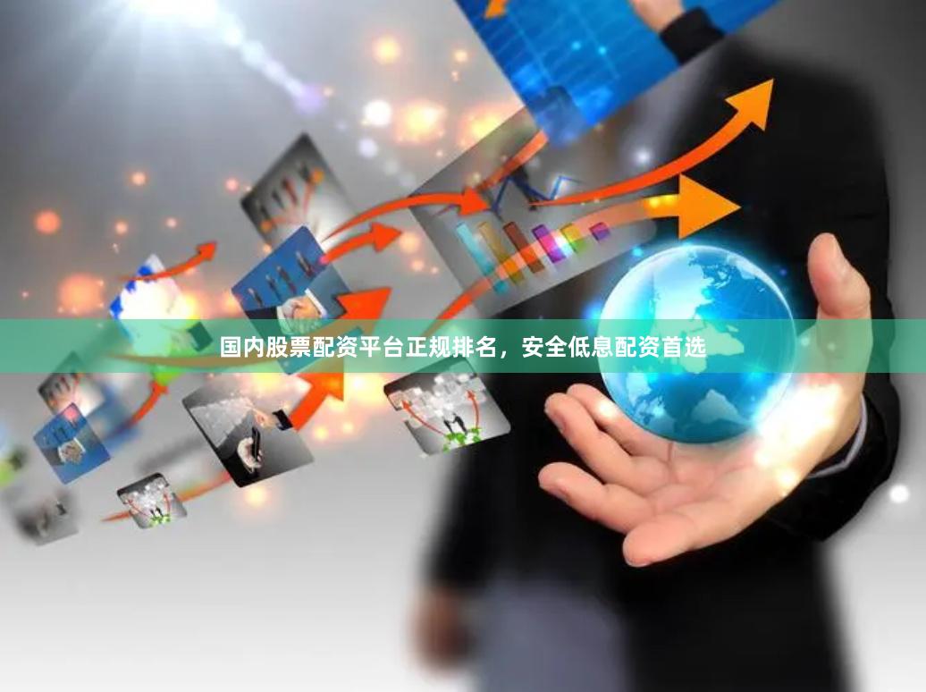 国内股票配资平台正规排名，安全低息配资首选