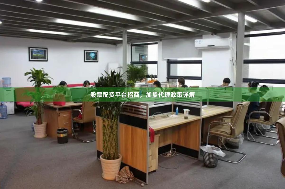 股票配资平台招商，加盟代理政策详解