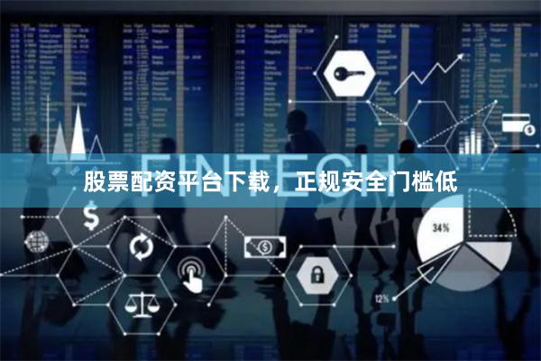 股票配资平台下载，正规安全门槛低