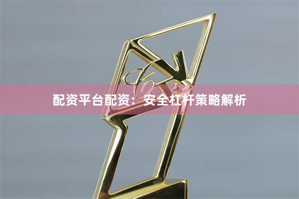 配资平台配资：安全杠杆策略解析