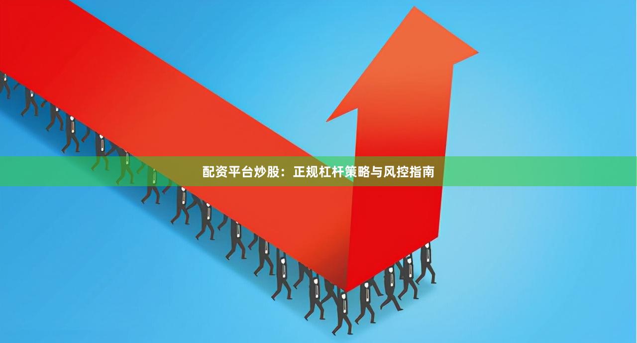 配资平台炒股：正规杠杆策略与风控指南
