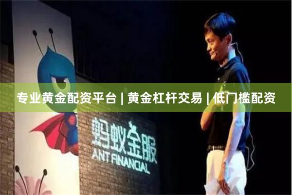 专业黄金配资平台 | 黄金杠杆交易 | 低门槛配资