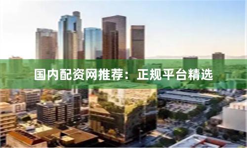 国内配资网推荐：正规平台精选