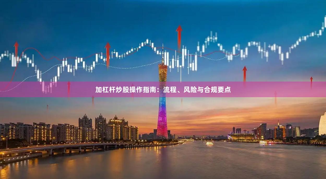 加杠杆炒股操作指南：流程、风险与合规要点