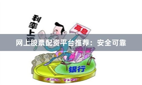 网上股票配资平台推荐：安全可靠