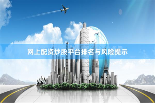 网上配资炒股平台排名与风险提示