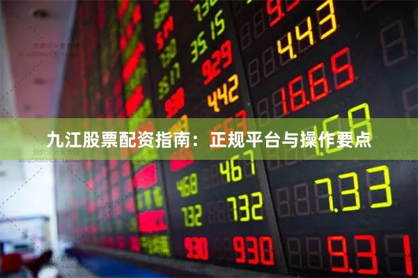 九江股票配资指南:正规平台与操作要点