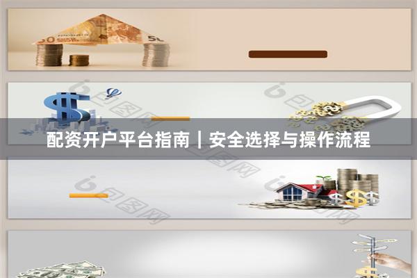 配资开户平台指南｜安全选择与操作流程
