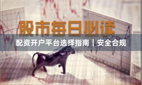 配资开户平台选择指南｜安全合规