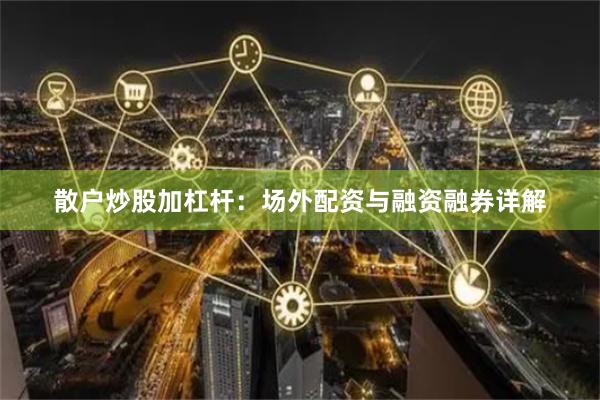 散户炒股加杠杆：场外配资与融资融券详解