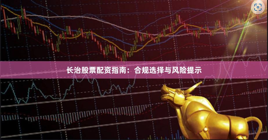 长治股票配资指南：合规选择与风险提示