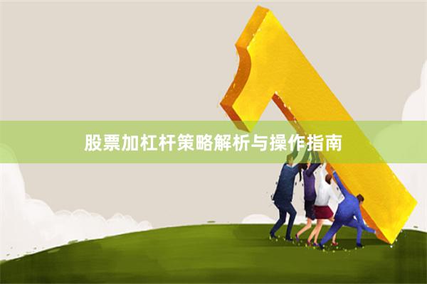 股票加杠杆策略解析与操作指南