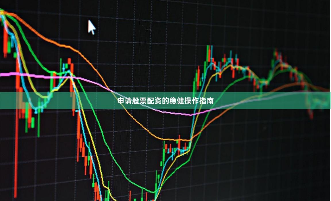 申请股票配资的稳健操作指南