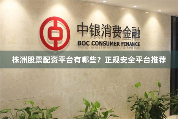 株洲股票配资平台有哪些？正规安全平台推荐