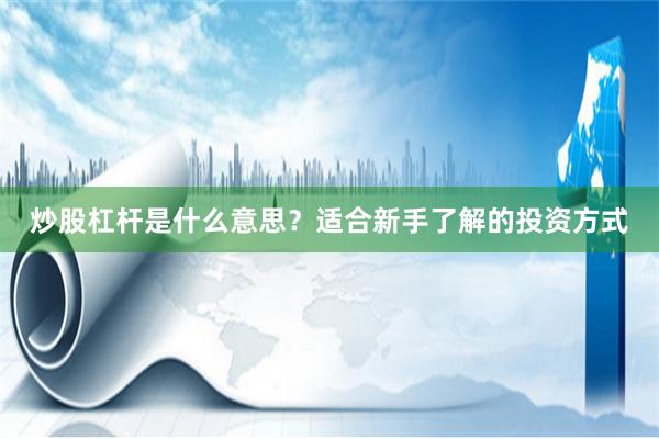 炒股杠杆是什么意思？适合新手了解的投资方式
