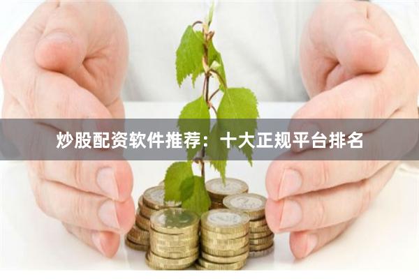 炒股配资软件推荐：十大正规平台排名