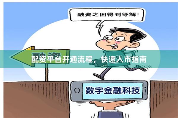 配资平台开通流程，快速入市指南