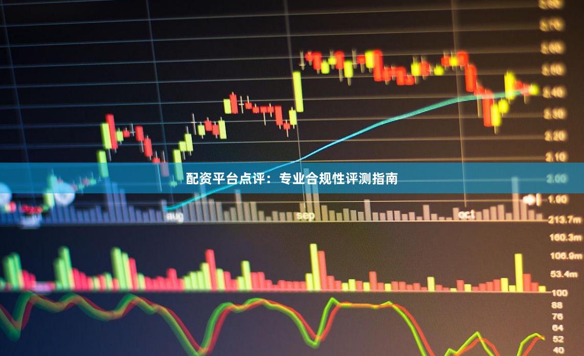 配资平台点评：专业合规性评测指南