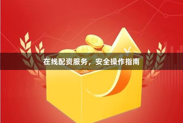 在线配资服务，安全操作指南
